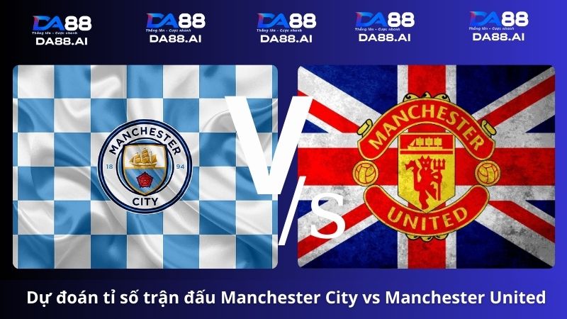 Manchester City vs Manchester United 21h 25/5/2024: Trận Đấu Đỉnh Cao 7 Dự đoán tỉ số Manchester City vs Manchester United